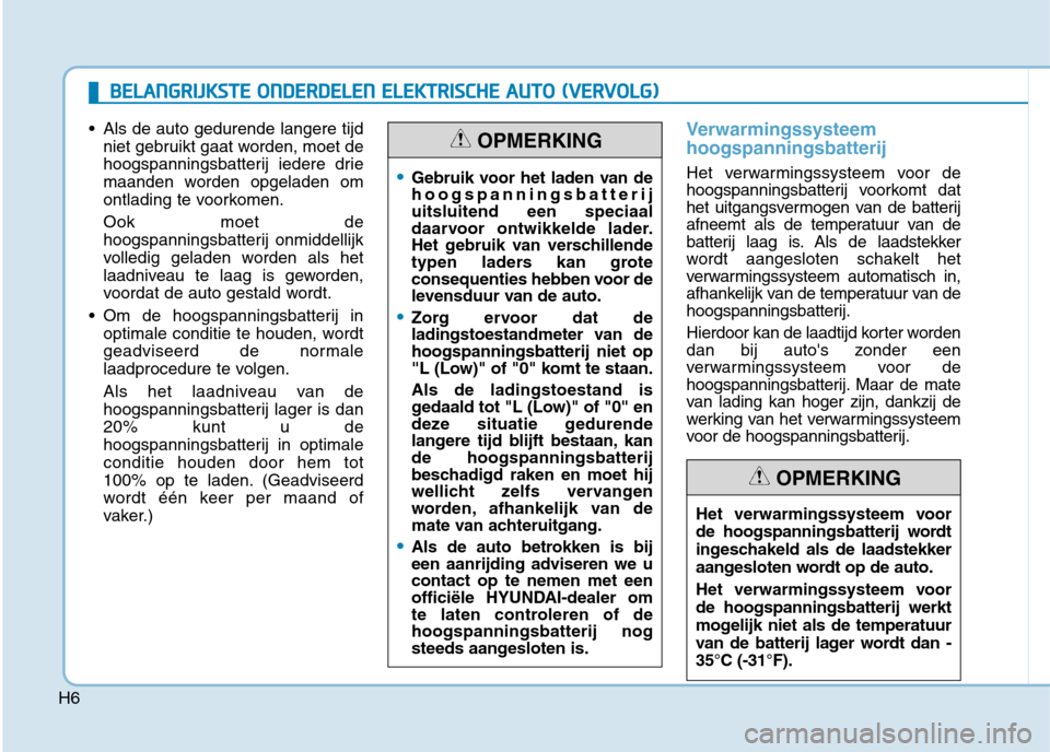 Hyundai Ioniq Electric 2017  Handleiding (in Dutch) H6
 Als de auto gedurende langere tijdniet gebruikt gaat worden, moet de 
hoogspanningsbatterij iedere drie
maanden worden opgeladen om
ontlading te voorkomen. Ook moet de 
hoogspanningsbatterij onmid