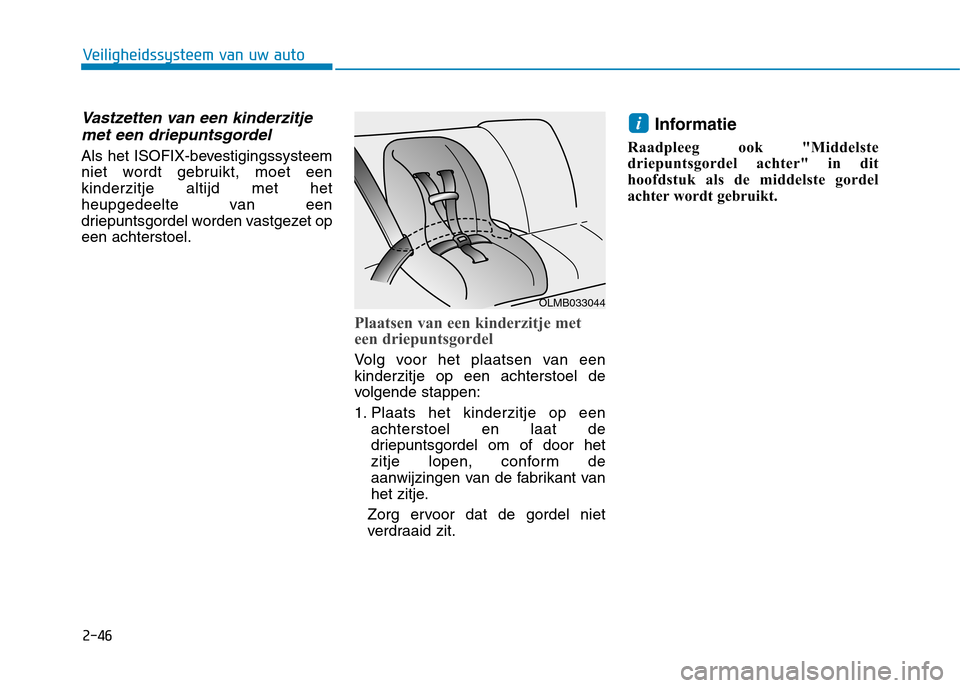 Hyundai Ioniq Electric 2017  Handleiding (in Dutch) 2-46
Veiligheidssysteem van uw auto
Vastzetten van een kinderzitjemet een driepuntsgordel
Als het ISOFIX-bevestigingssysteem 
niet wordt gebruikt, moet eenkinderzitje altijd met het
heupgedeelte van e