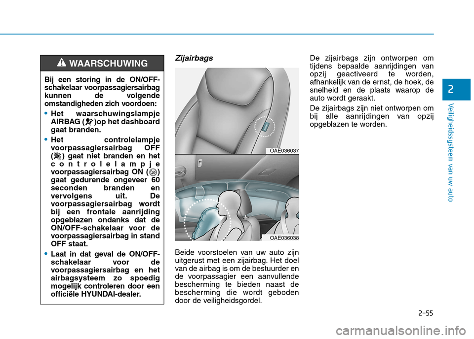 Hyundai Ioniq Electric 2017  Handleiding (in Dutch) 2-55
Veiligheidssysteem van uw auto
2
Zijairbags 
Beide voorstoelen van uw auto zijn 
uitgerust met een zijairbag. Het doel
van de airbag is om de bestuurder en
de voorpassagier een aanvullende
besche