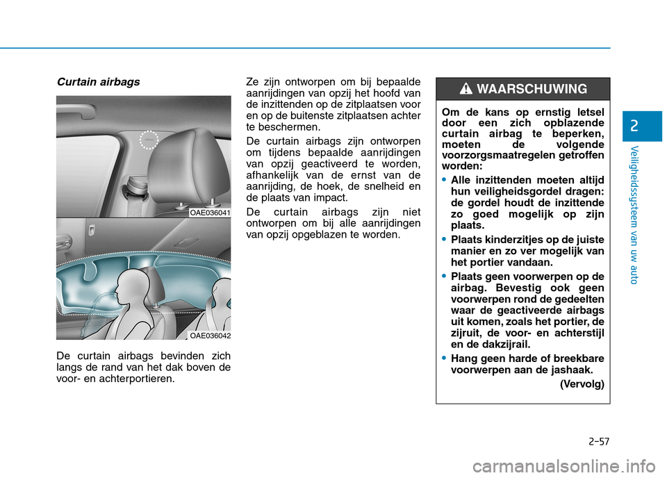Hyundai Ioniq Electric 2017  Handleiding (in Dutch) 2-57
Veiligheidssysteem van uw auto
2
Curtain airbags 
De curtain airbags bevinden zich 
langs de rand van het dak boven de
voor- en achterportieren.Ze zijn ontworpen om bij bepaalde
aanrijdingen van 