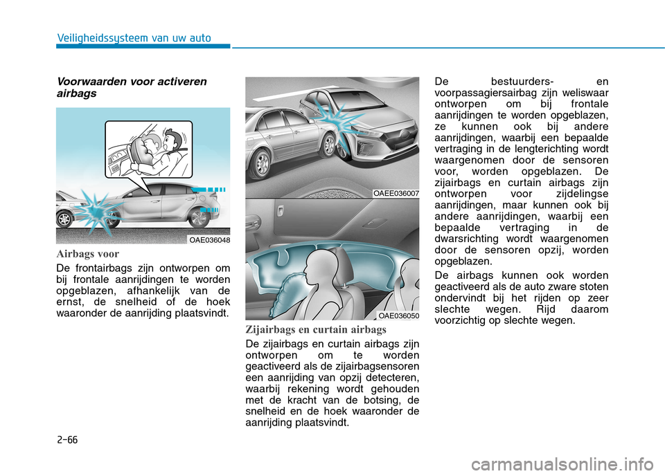 Hyundai Ioniq Electric 2017 Handleiding (in Dutch) 2-66
Veiligheidssysteem van uw auto
Voorwaarden voor activerenairbags
Airbags voor
De frontairbags zijn ontworpen om
bij frontale aanrijdingen te worden
opgeblazen, afhankelijk van de
ernst, de snel Hyundai Ioniq Electric 2017 Handleiding (in Dutch) 2-66
Veiligheidssysteem van uw auto
Voorwaarden voor activerenairbags
Airbags voor
De frontairbags zijn ontworpen om
bij frontale aanrijdingen te worden
opgeblazen, afhankelijk van de
ernst, de snel