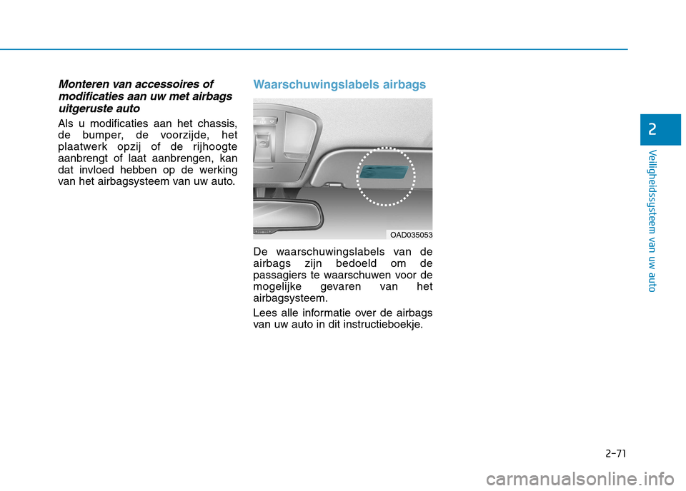 Hyundai Ioniq Electric 2017 Handleiding (in Dutch) 2-71
Veiligheidssysteem van uw auto
2
Monteren van accessoires ofmodificaties aan uw met airbags
uitgeruste auto
Als u modificaties aan het chassis,
de bumper, de voorzijde, het
plaatwerk opzij of de Hyundai Ioniq Electric 2017 Handleiding (in Dutch) 2-71
Veiligheidssysteem van uw auto
2
Monteren van accessoires ofmodificaties aan uw met airbags
uitgeruste auto
Als u modificaties aan het chassis,
de bumper, de voorzijde, het
plaatwerk opzij of de