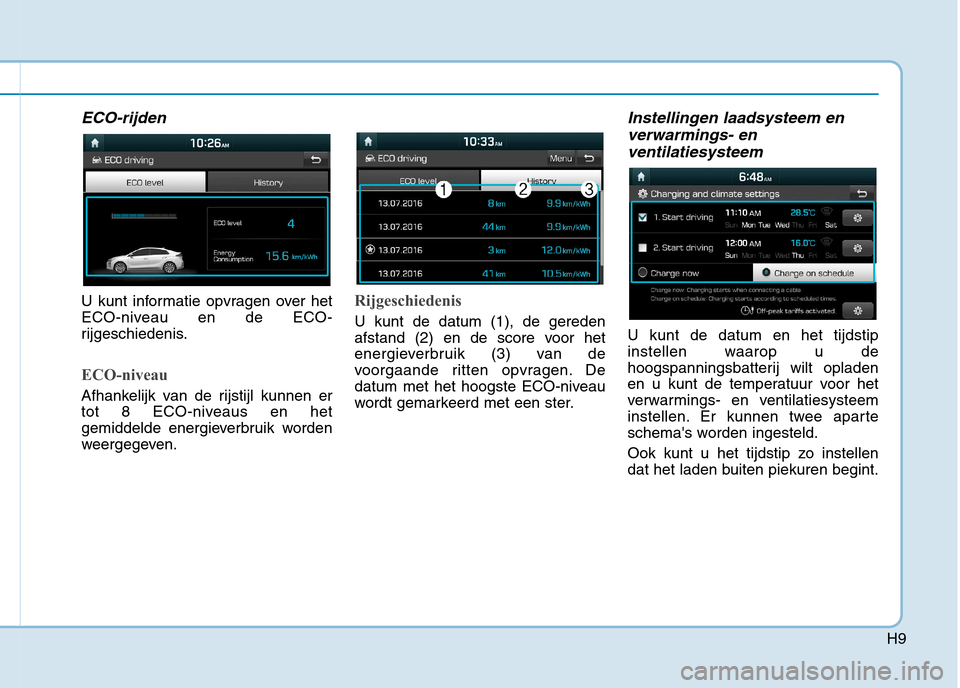 Hyundai Ioniq Electric 2017  Handleiding (in Dutch) H9
ECO-rijden
U kunt informatie opvragen over het 
ECO-niveau en de ECO-
rijgeschiedenis.
ECO-niveau
Afhankelijk van de rijstijl kunnen er 
tot 8 ECO-niveaus en het
gemiddelde energieverbruik worden
w