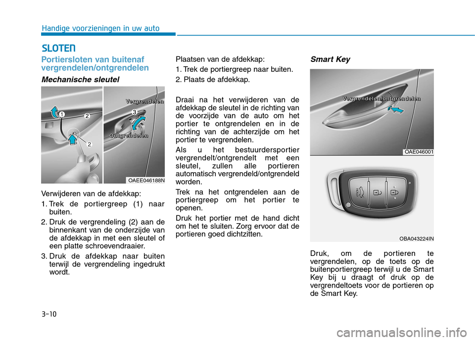 Hyundai Ioniq Electric 2017 Handleiding (in Dutch) 3-10
SSLLOO TTEENN
Handige voorzieningen in uw auto
Portiersloten van buitenaf
vergrendelen/ontgrendelen
Mechanische sleutel
Verwijderen van de afdekkap:
1. Trek de portiergreep (1) naar
buiten.
2. Hyundai Ioniq Electric 2017 Handleiding (in Dutch) 3-10
SSLLOO TTEENN
Handige voorzieningen in uw auto
Portiersloten van buitenaf
vergrendelen/ontgrendelen
Mechanische sleutel
Verwijderen van de afdekkap:
1. Trek de portiergreep (1) naar
buiten.
2.