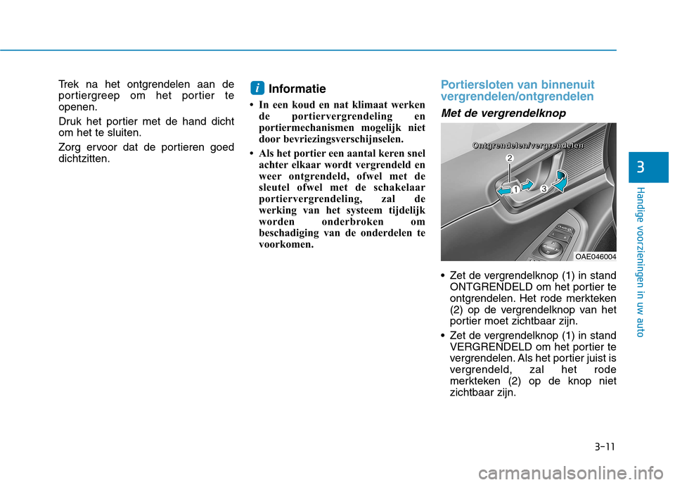 Hyundai Ioniq Electric 2017 Handleiding (in Dutch) 3-11
Handige voorzieningen in uw auto
3
Trek na het ontgrendelen aan de
portiergreep om het portier teopenen.
Druk het portier met de hand dicht om het te sluiten.
Zorg ervoor dat de portieren goed Hyundai Ioniq Electric 2017 Handleiding (in Dutch) 3-11
Handige voorzieningen in uw auto
3
Trek na het ontgrendelen aan de
portiergreep om het portier teopenen.
Druk het portier met de hand dicht om het te sluiten.
Zorg ervoor dat de portieren goed