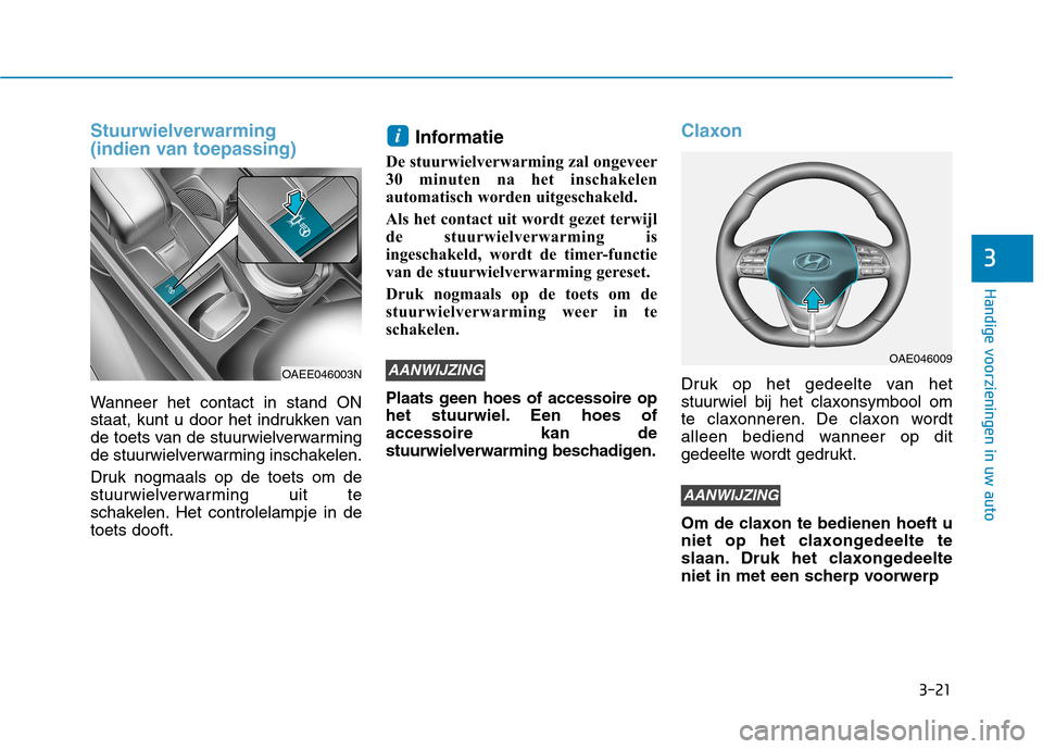 Hyundai Ioniq Electric 2017  Handleiding (in Dutch) 3-21
Handige voorzieningen in uw auto
3
Stuurwielverwarming 
(indien van toepassing)
Wanneer het contact in stand ON 
staat, kunt u door het indrukken van
de toets van de stuurwielverwarming
de stuurw