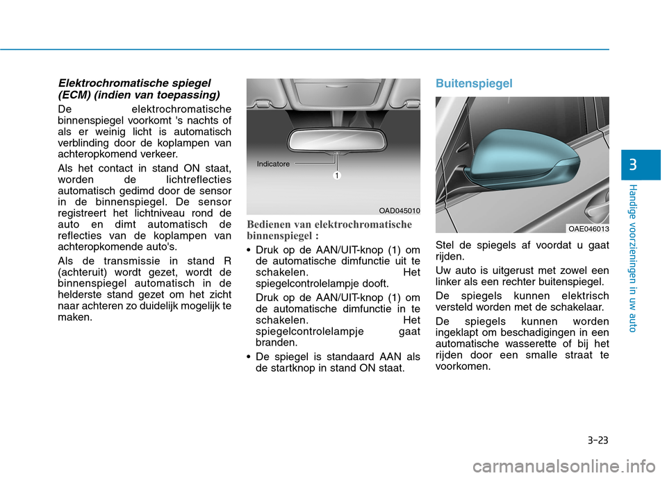 Hyundai Ioniq Electric 2017 Handleiding (in Dutch) 3-23
Handige voorzieningen in uw auto
3
Elektrochromatische spiegel(ECM) (indien van toepassing)
De elektrochromatische
binnenspiegel voorkomt s nachts of
als er weinig licht is automatisch
verblind Hyundai Ioniq Electric 2017 Handleiding (in Dutch) 3-23
Handige voorzieningen in uw auto
3
Elektrochromatische spiegel(ECM) (indien van toepassing)
De elektrochromatische
binnenspiegel voorkomt s nachts of
als er weinig licht is automatisch
verblind