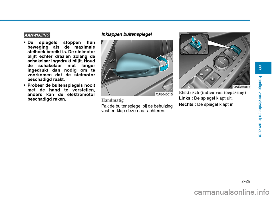Hyundai Ioniq Electric 2017 Handleiding (in Dutch) 3-25
Handige voorzieningen in uw auto
3
De spiegels stoppen hunbeweging als de maximale
stelhoek bereikt is. De stelmotor
blijft echter draaien zolang de
schakelaar ingedrukt blijft. Houd
de schakel Hyundai Ioniq Electric 2017 Handleiding (in Dutch) 3-25
Handige voorzieningen in uw auto
3
De spiegels stoppen hunbeweging als de maximale
stelhoek bereikt is. De stelmotor
blijft echter draaien zolang de
schakelaar ingedrukt blijft. Houd
de schakel