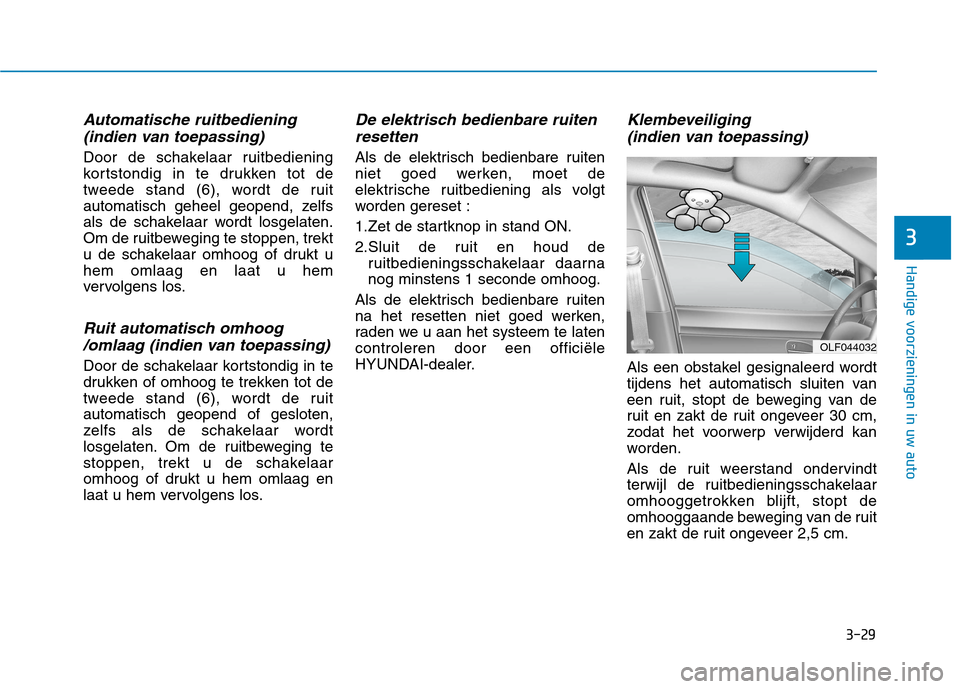 Hyundai Ioniq Electric 2017 Handleiding (in Dutch) 3-29
Handige voorzieningen in uw auto
3
Automatische ruitbediening(indien van toepassing)
Door de schakelaar ruitbediening
kortstondig in te drukken tot de
tweede stand (6), wordt de ruit
automatisch Hyundai Ioniq Electric 2017 Handleiding (in Dutch) 3-29
Handige voorzieningen in uw auto
3
Automatische ruitbediening(indien van toepassing)
Door de schakelaar ruitbediening
kortstondig in te drukken tot de
tweede stand (6), wordt de ruit
automatisch