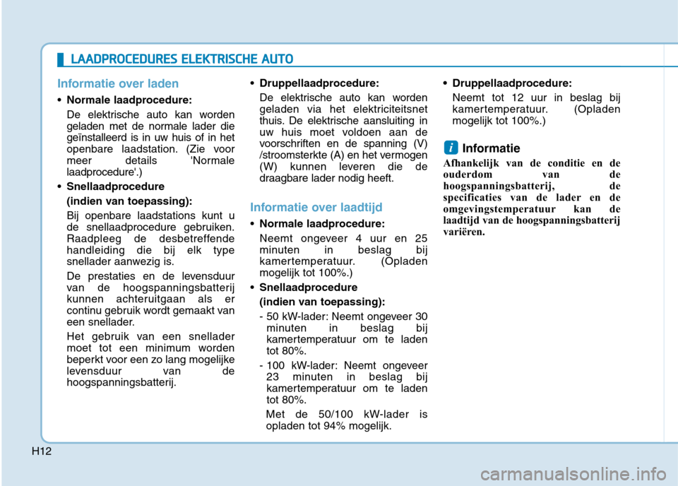 Hyundai Ioniq Electric 2017  Handleiding (in Dutch) H12
Informatie over laden
Normale laadprocedure: 
De elektrische auto kan worden 
geladen met de normale lader diegeïnstalleerd is in uw huis of in het
openbare laadstation. (Zie voor
meer details N