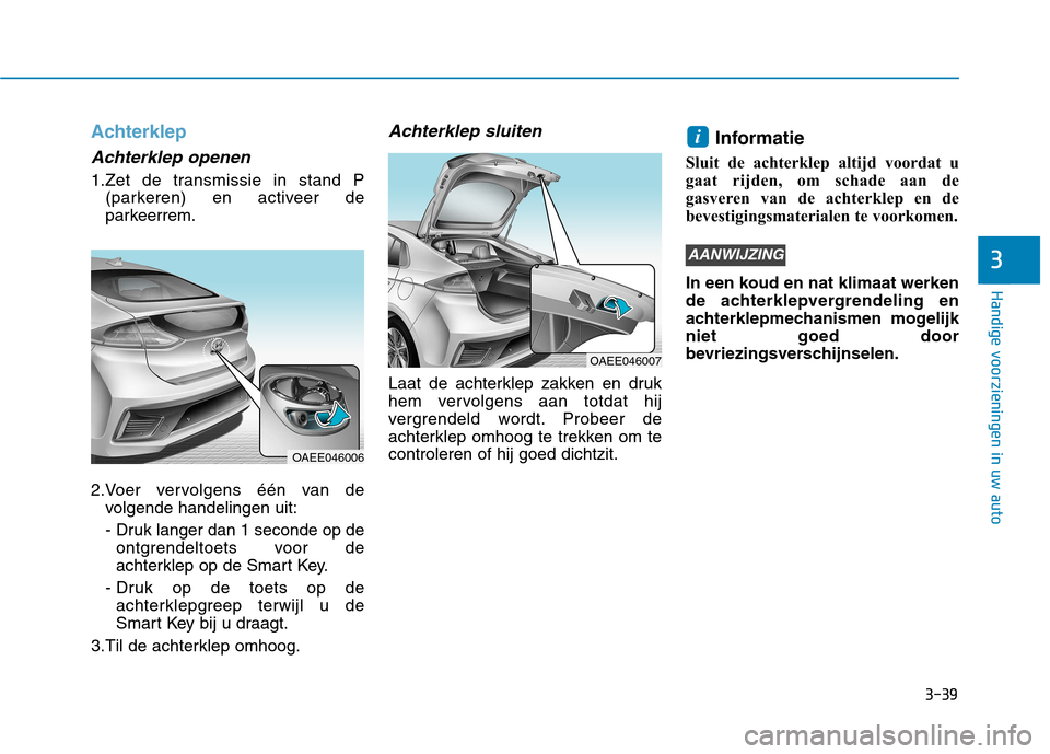 Hyundai Ioniq Electric 2017 Handleiding (in Dutch) 3-39
Handige voorzieningen in uw auto
3
Achterklep
Achterklep openen
1.Zet de transmissie in stand P(parkeren) en activeer de
parkeerrem.
2.Voer vervolgens één van de volgende handelingen uit:
- D Hyundai Ioniq Electric 2017 Handleiding (in Dutch) 3-39
Handige voorzieningen in uw auto
3
Achterklep
Achterklep openen
1.Zet de transmissie in stand P(parkeren) en activeer de
parkeerrem.
2.Voer vervolgens één van de volgende handelingen uit:
- D
