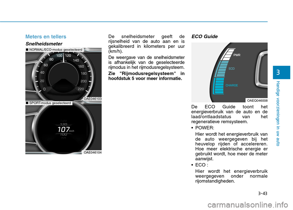Hyundai Ioniq Electric 2017 Handleiding (in Dutch) 3-43
Handige voorzieningen in uw auto
3
Meters en tellers
Snelheidsmeter
De snelheidsmeter geeft de
rijsnelheid van de auto aan en isgekalibreerd in kilometers per uur(km/h).
De weergave van de snel Hyundai Ioniq Electric 2017 Handleiding (in Dutch) 3-43
Handige voorzieningen in uw auto
3
Meters en tellers
Snelheidsmeter
De snelheidsmeter geeft de
rijsnelheid van de auto aan en isgekalibreerd in kilometers per uur(km/h).
De weergave van de snel