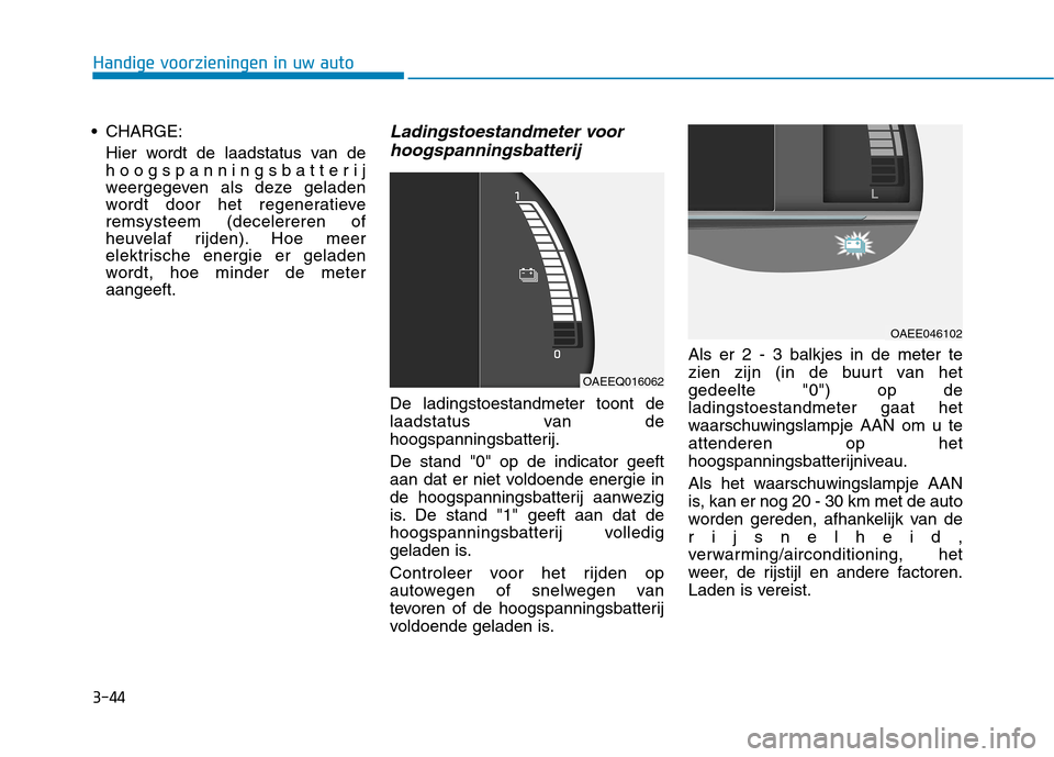 Hyundai Ioniq Electric 2017 Handleiding (in Dutch) 3-44
Handige voorzieningen in uw auto
CHARGE:Hier wordt de laadstatus van de
hoogspanningsbatterij
weergegeven als deze geladen
wordt door het regeneratieveremsysteem (decelereren of
heuvelaf rijden Hyundai Ioniq Electric 2017 Handleiding (in Dutch) 3-44
Handige voorzieningen in uw auto
CHARGE:Hier wordt de laadstatus van de
hoogspanningsbatterij
weergegeven als deze geladen
wordt door het regeneratieveremsysteem (decelereren of
heuvelaf rijden