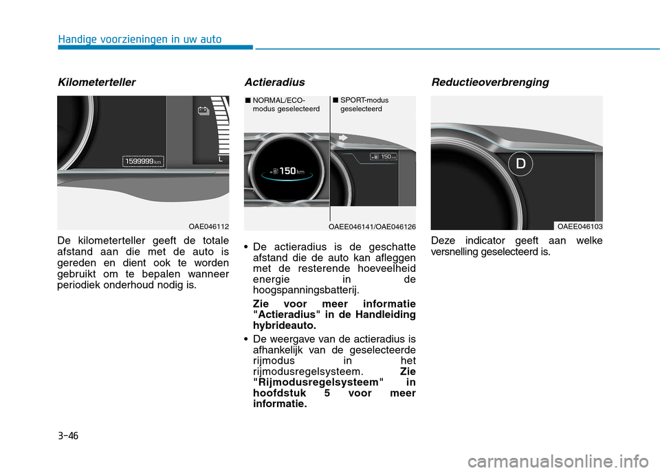 Hyundai Ioniq Electric 2017 Handleiding (in Dutch) 3-46
Handige voorzieningen in uw auto
Kilometerteller
De kilometerteller geeft de totale afstand aan die met de auto is
gereden en dient ook te worden
gebruikt om te bepalen wanneer
periodiek onderhou Hyundai Ioniq Electric 2017 Handleiding (in Dutch) 3-46
Handige voorzieningen in uw auto
Kilometerteller
De kilometerteller geeft de totale afstand aan die met de auto is
gereden en dient ook te worden
gebruikt om te bepalen wanneer
periodiek onderhou