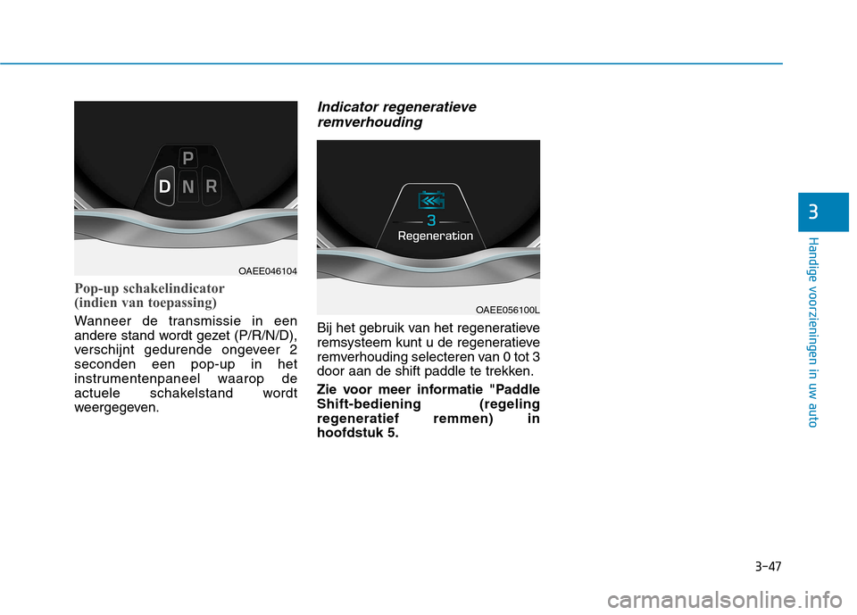 Hyundai Ioniq Electric 2017 Handleiding (in Dutch) 3-47
Handige voorzieningen in uw auto
3
Pop-up schakelindicator
(indien van toepassing)
Wanneer de transmissie in een
andere stand wordt gezet (P/R/N/D),
verschijnt gedurende ongeveer 2seconden een Hyundai Ioniq Electric 2017 Handleiding (in Dutch) 3-47
Handige voorzieningen in uw auto
3
Pop-up schakelindicator
(indien van toepassing)
Wanneer de transmissie in een
andere stand wordt gezet (P/R/N/D),
verschijnt gedurende ongeveer 2seconden een