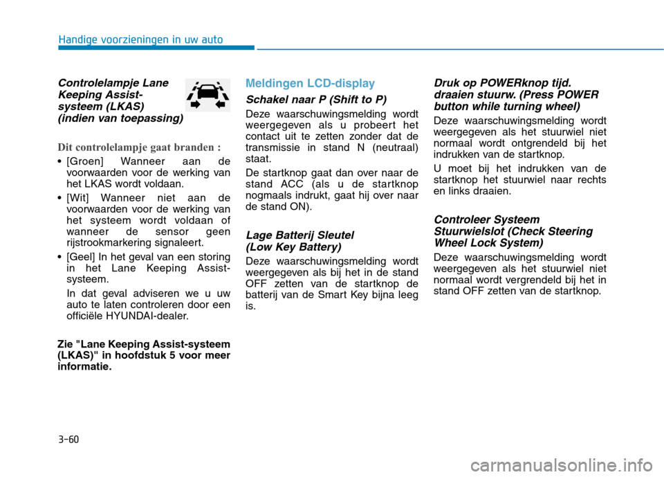 Hyundai Ioniq Electric 2017  Handleiding (in Dutch) 3-60
Handige voorzieningen in uw auto
Controlelampje LaneKeeping Assist-
systeem (LKAS) (indien van toepassing)
Dit controlelampje gaat branden :
 [Groen] Wanneer aan de voorwaarden voor de werking va