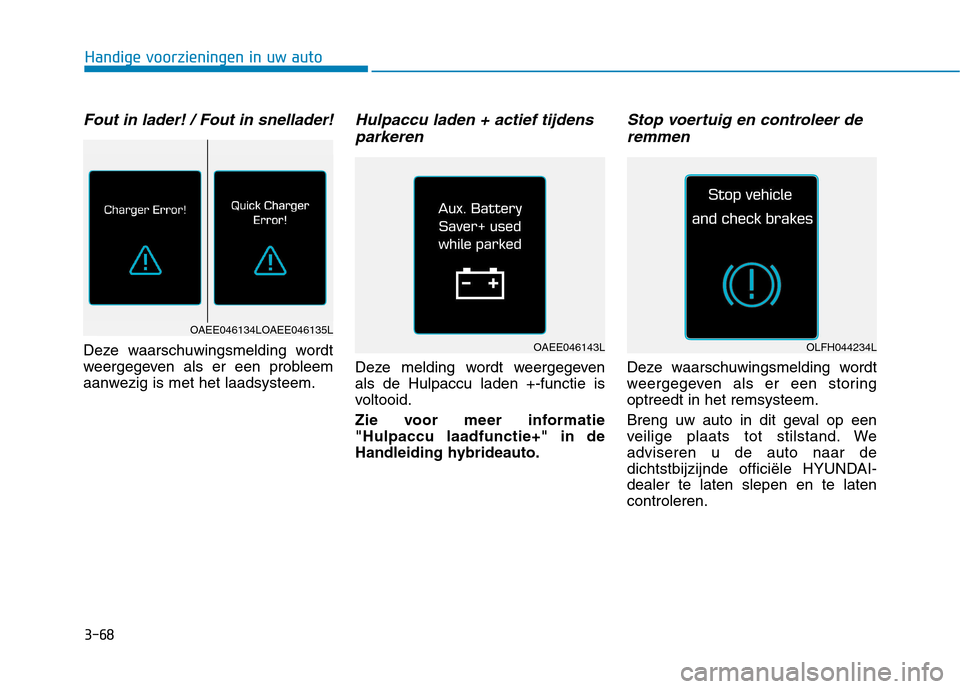 Hyundai Ioniq Electric 2017  Handleiding (in Dutch) 3-68
Handige voorzieningen in uw auto
Fout in lader! / Fout in snellader!
Deze waarschuwingsmelding wordt 
weergegeven als er een probleem
aanwezig is met het laadsysteem.
Hulpaccu laden + actief tijd