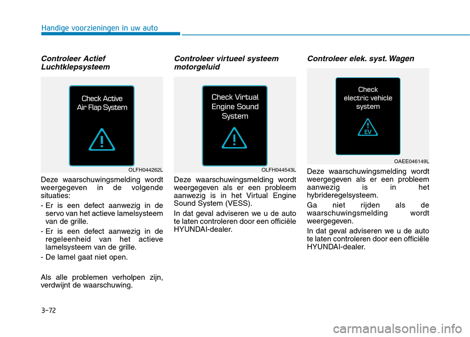Hyundai Ioniq Electric 2017  Handleiding (in Dutch) 3-72
Handige voorzieningen in uw auto
Controleer ActiefLuchtklepsysteem
Deze waarschuwingsmelding wordt 
weergegeven in de volgendesituaties: 
- Er is een defect aanwezig in de servo van het actieve l