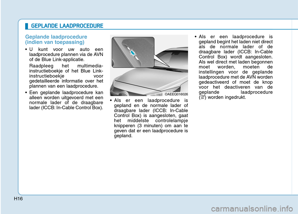 Hyundai Ioniq Electric 2017 Handleiding (in Dutch) H16
Geplande laadprocedure
(indien van toepassing)
U kunt voor uw auto eenlaadprocedure plannen via de AVN
of de Blue Link-applicatie.
Raadpleeg het multimedia-
instructieboekje of het Blue Link- Hyundai Ioniq Electric 2017 Handleiding (in Dutch) H16
Geplande laadprocedure
(indien van toepassing)
U kunt voor uw auto eenlaadprocedure plannen via de AVN
of de Blue Link-applicatie.
Raadpleeg het multimedia-
instructieboekje of het Blue Link-