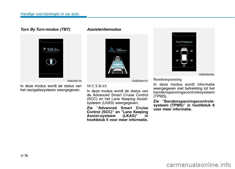 Hyundai Ioniq Electric 2017  Handleiding (in Dutch) 3-76
Handige voorzieningen in uw auto
Turn By Turn-modus (TBT)
In deze modus wordt de status van 
het navigatiesysteem weergegeven.
Assistentiemodus
SCC/LKAS
In deze modus wordt de status van 
de Adva