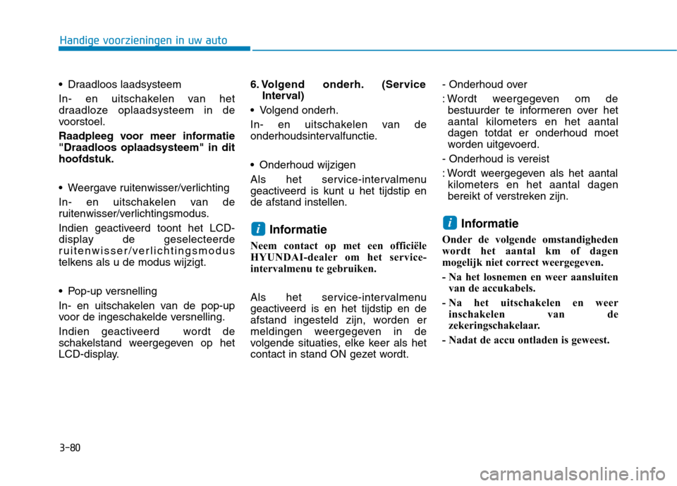 Hyundai Ioniq Electric 2017  Handleiding (in Dutch) 3-80
Handige voorzieningen in uw auto
 Draadloos laadsysteem 
In- en uitschakelen van het 
draadloze oplaadsysteem in de
voorstoel. 
Raadpleeg voor meer informatie "Draadloos oplaadsysteem" in dithoof