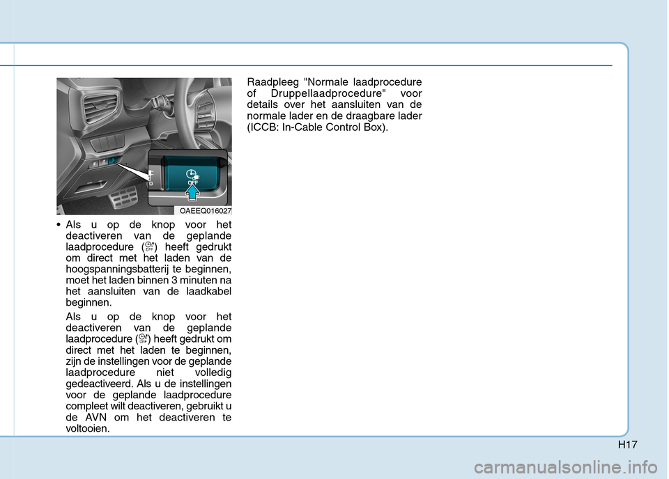 Hyundai Ioniq Electric 2017 Handleiding (in Dutch) H17
Als u op de knop voor hetdeactiveren van de geplande
laadprocedure ( ) heeft gedrukt
om direct met het laden van de
hoogspanningsbatterij te beginnen,
moet het laden binnen 3 minuten na
het aans Hyundai Ioniq Electric 2017 Handleiding (in Dutch) H17
Als u op de knop voor hetdeactiveren van de geplande
laadprocedure ( ) heeft gedrukt
om direct met het laden van de
hoogspanningsbatterij te beginnen,
moet het laden binnen 3 minuten na
het aans