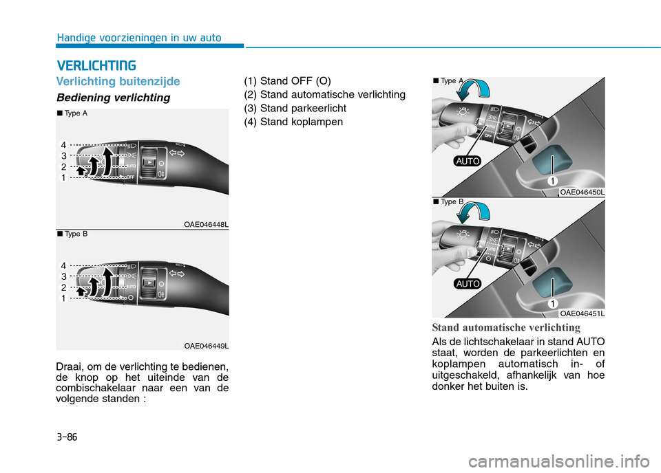 Hyundai Ioniq Electric 2017 Handleiding (in Dutch) 3-86
Handige voorzieningen in uw auto
Verlichting buitenzijde
Bediening verlichting
Draai, om de verlichting te bedienen,
de knop op het uiteinde van de
combischakelaar naar een van de
volgende stand Hyundai Ioniq Electric 2017 Handleiding (in Dutch) 3-86
Handige voorzieningen in uw auto
Verlichting buitenzijde
Bediening verlichting
Draai, om de verlichting te bedienen,
de knop op het uiteinde van de
combischakelaar naar een van de
volgende stand