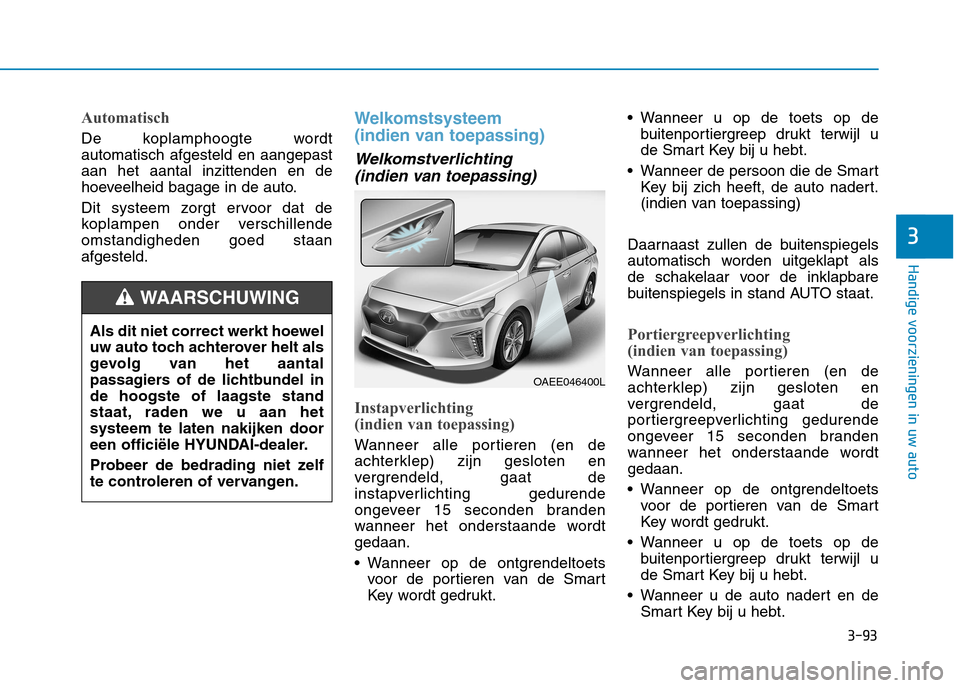 Hyundai Ioniq Electric 2017 Handleiding (in Dutch) 3-93
Handige voorzieningen in uw auto
3
Automatisch
De koplamphoogte wordt automatisch afgesteld en aangepastaan het aantal inzittenden en de
hoeveelheid bagage in de auto.
Dit systeem zorgt ervoor d Hyundai Ioniq Electric 2017 Handleiding (in Dutch) 3-93
Handige voorzieningen in uw auto
3
Automatisch
De koplamphoogte wordt automatisch afgesteld en aangepastaan het aantal inzittenden en de
hoeveelheid bagage in de auto.
Dit systeem zorgt ervoor d
