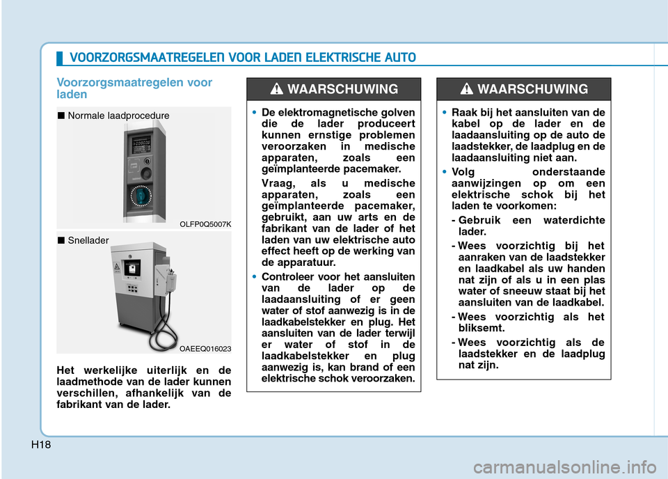 Hyundai Ioniq Electric 2017 Handleiding (in Dutch) H18
Voorzorgsmaatregelen voor laden
Het werkelijke uiterlijk en de
laadmethode van de lader kunnen
verschillen, afhankelijk van de
fabrikant van de lader.
De elektromagnetische golven
die de lader p Hyundai Ioniq Electric 2017 Handleiding (in Dutch) H18
Voorzorgsmaatregelen voor laden
Het werkelijke uiterlijk en de
laadmethode van de lader kunnen
verschillen, afhankelijk van de
fabrikant van de lader.
De elektromagnetische golven
die de lader p