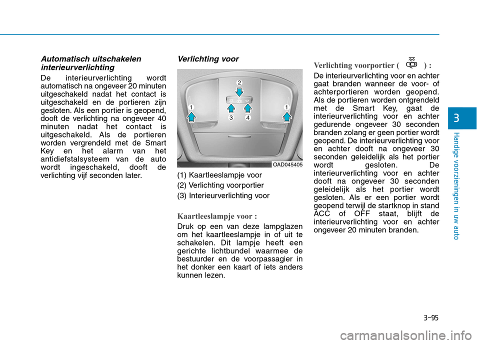 Hyundai Ioniq Electric 2017 Handleiding (in Dutch) 3-95
Handige voorzieningen in uw auto
3
Automatisch uitschakeleninterieurverlichting
De interieurverlichting wordt
automatisch na ongeveer 20 minuten
uitgeschakeld nadat het contact is
uitgeschakeld Hyundai Ioniq Electric 2017 Handleiding (in Dutch) 3-95
Handige voorzieningen in uw auto
3
Automatisch uitschakeleninterieurverlichting
De interieurverlichting wordt
automatisch na ongeveer 20 minuten
uitgeschakeld nadat het contact is
uitgeschakeld