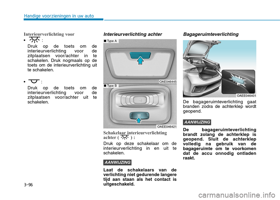 Hyundai Ioniq Electric 2017 Handleiding (in Dutch) 3-96
Handige voorzieningen in uw auto
Interieurverlichting voor
Druk op de toets om de
interieurverlichting voor de
zitplaatsen voor/achter in te
schakelen. Druk nogmaals op de
toets om de interieurv Hyundai Ioniq Electric 2017 Handleiding (in Dutch) 3-96
Handige voorzieningen in uw auto
Interieurverlichting voor
Druk op de toets om de
interieurverlichting voor de
zitplaatsen voor/achter in te
schakelen. Druk nogmaals op de
toets om de interieurv