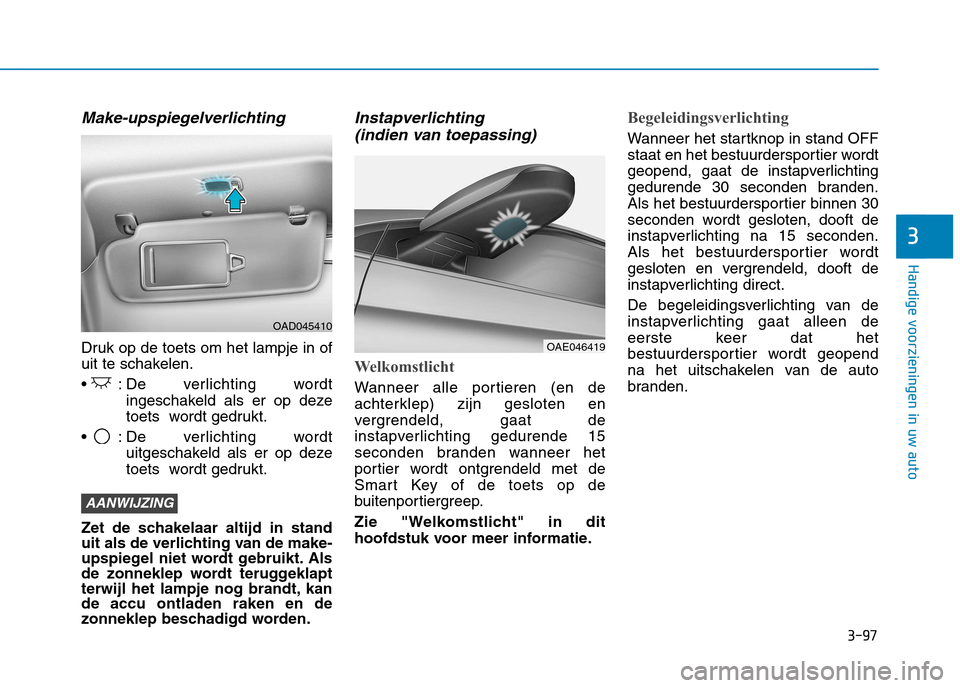 Hyundai Ioniq Electric 2017 Handleiding (in Dutch) 3-97
Handige voorzieningen in uw auto
3
Make-upspiegelverlichting
Druk op de toets om het lampje in of
uit te schakelen.
De verlichting wordtingeschakeld als er op deze
toets wordt gedrukt.
De Hyundai Ioniq Electric 2017 Handleiding (in Dutch) 3-97
Handige voorzieningen in uw auto
3
Make-upspiegelverlichting
Druk op de toets om het lampje in of
uit te schakelen.
De verlichting wordtingeschakeld als er op deze
toets wordt gedrukt.
De