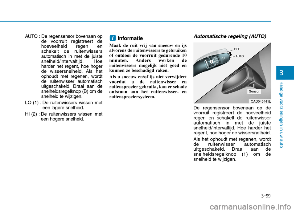 Hyundai Ioniq Electric 2017 Handleiding (in Dutch) 3-99
Handige voorzieningen in uw auto
3
AUTO : De regensensor bovenaan opde voorruit registreert de
hoeveelheid regen en
schakelt de ruitenwissersautomatisch in met de juiste
snelheid/intervaltijd. H Hyundai Ioniq Electric 2017 Handleiding (in Dutch) 3-99
Handige voorzieningen in uw auto
3
AUTO : De regensensor bovenaan opde voorruit registreert de
hoeveelheid regen en
schakelt de ruitenwissersautomatisch in met de juiste
snelheid/intervaltijd. H