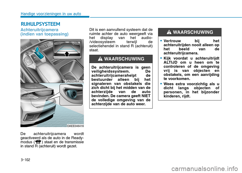 Hyundai Ioniq Electric 2017 Handleiding (in Dutch) 3-102
Handige voorzieningen in uw autoR
R IIJJ HH UU LLPP SSYY SSTT EEEE MM
Achteruitrijcamera
(indien van toepassing)
De achteruitrijcamera wordt
geactiveerd als de auto in de Ready-
modus ( ) st Hyundai Ioniq Electric 2017 Handleiding (in Dutch) 3-102
Handige voorzieningen in uw autoR
R IIJJ HH UU LLPP SSYY SSTT EEEE MM
Achteruitrijcamera
(indien van toepassing)
De achteruitrijcamera wordt
geactiveerd als de auto in de Ready-
modus ( ) st