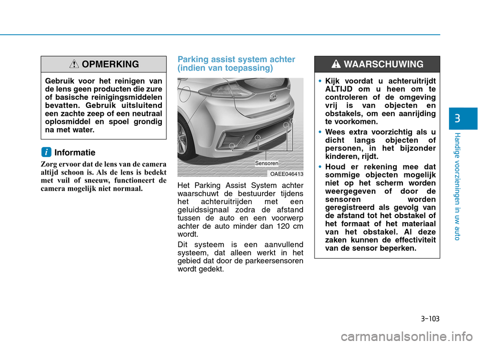 Hyundai Ioniq Electric 2017 Handleiding (in Dutch) 3-103
Handige voorzieningen in uw auto
3
Informatie
Zorg ervoor dat de lens van de camera
altijd schoon is. Als de lens is bedekt
met vuil of sneeuw, functioneert de
camera mogelijk niet normaal.
Pa Hyundai Ioniq Electric 2017 Handleiding (in Dutch) 3-103
Handige voorzieningen in uw auto
3
Informatie
Zorg ervoor dat de lens van de camera
altijd schoon is. Als de lens is bedekt
met vuil of sneeuw, functioneert de
camera mogelijk niet normaal.
Pa