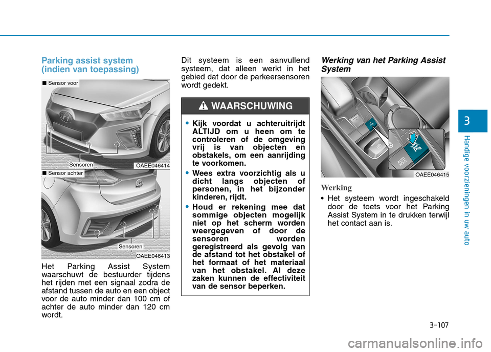 Hyundai Ioniq Electric 2017 Handleiding (in Dutch) 3-107
Handige voorzieningen in uw auto
3
Parking assist system
(indien van toepassing)
Het Parking Assist System
waarschuwt de bestuurder tijdens
het rijden met een signaal zodra deafstand tussen de Hyundai Ioniq Electric 2017 Handleiding (in Dutch) 3-107
Handige voorzieningen in uw auto
3
Parking assist system
(indien van toepassing)
Het Parking Assist System
waarschuwt de bestuurder tijdens
het rijden met een signaal zodra deafstand tussen de