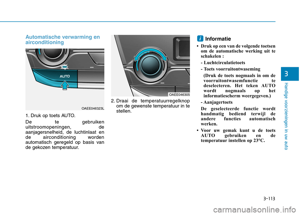 Hyundai Ioniq Electric 2017 Handleiding (in Dutch) 3-113
Handige voorzieningen in uw auto
3
Automatische verwarming en
airconditioning
1. Druk op toets AUTO.
De te gebruiken uitstroomopeningen, deaanjagersnelheid, de luchtinlaat en
de airconditionin Hyundai Ioniq Electric 2017 Handleiding (in Dutch) 3-113
Handige voorzieningen in uw auto
3
Automatische verwarming en
airconditioning
1. Druk op toets AUTO.
De te gebruiken uitstroomopeningen, deaanjagersnelheid, de luchtinlaat en
de airconditionin