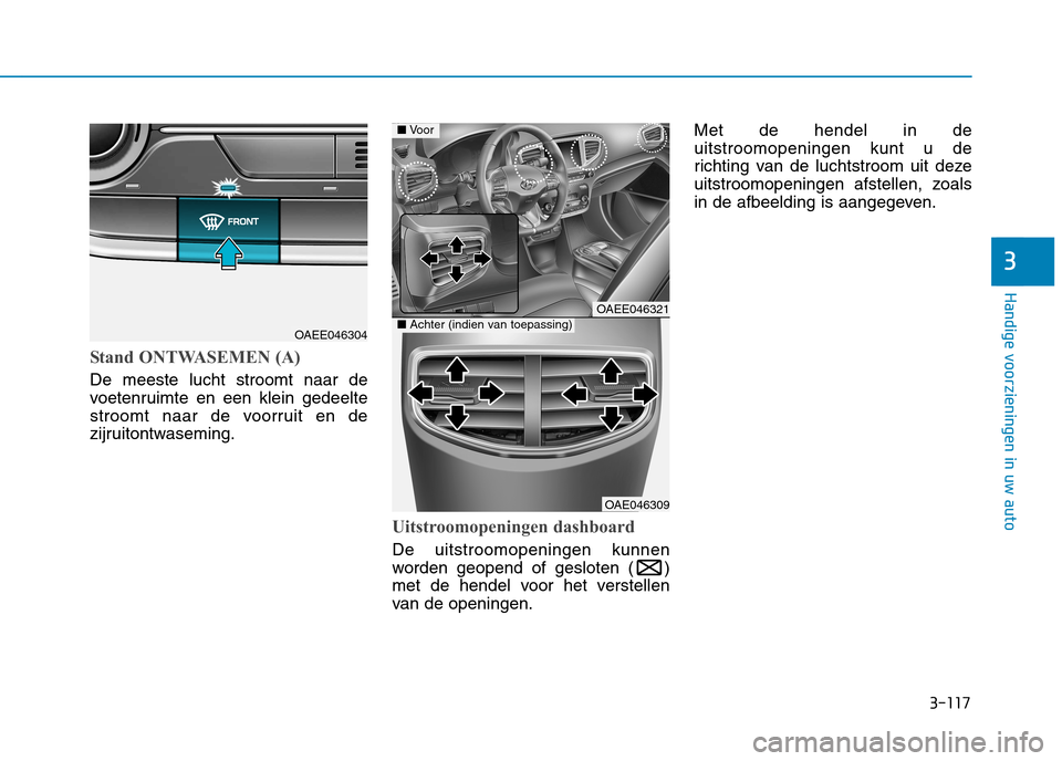Hyundai Ioniq Electric 2017 Handleiding (in Dutch) 3-117
Handige voorzieningen in uw auto
3
Stand ONTWASEMEN (A)
De meeste lucht stroomt naar de
voetenruimte en een klein gedeelte
stroomt naar de voorruit en de
zijruitontwaseming.
Uitstroomopeningen Hyundai Ioniq Electric 2017 Handleiding (in Dutch) 3-117
Handige voorzieningen in uw auto
3
Stand ONTWASEMEN (A)
De meeste lucht stroomt naar de
voetenruimte en een klein gedeelte
stroomt naar de voorruit en de
zijruitontwaseming.
Uitstroomopeningen