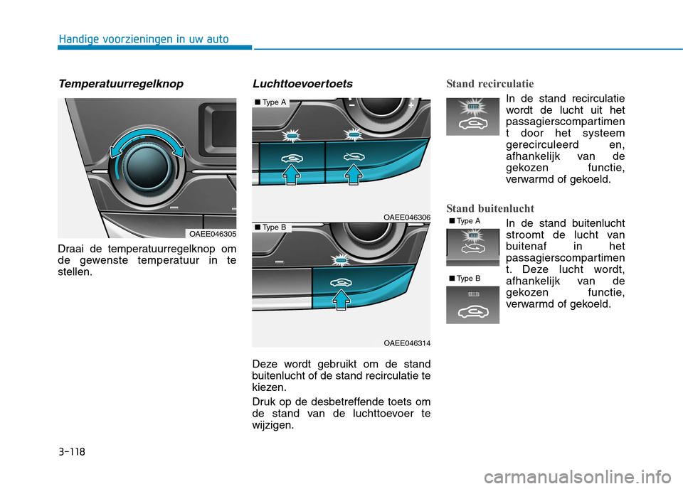 Hyundai Ioniq Electric 2017 Handleiding (in Dutch) 3-118
Handige voorzieningen in uw auto
Temperatuurregelknop
Draai de temperatuurregelknop om
de gewenste temperatuur in testellen.
Luchttoevoertoets
Deze wordt gebruikt om de stand
buitenlucht of de Hyundai Ioniq Electric 2017 Handleiding (in Dutch) 3-118
Handige voorzieningen in uw auto
Temperatuurregelknop
Draai de temperatuurregelknop om
de gewenste temperatuur in testellen.
Luchttoevoertoets
Deze wordt gebruikt om de stand
buitenlucht of de