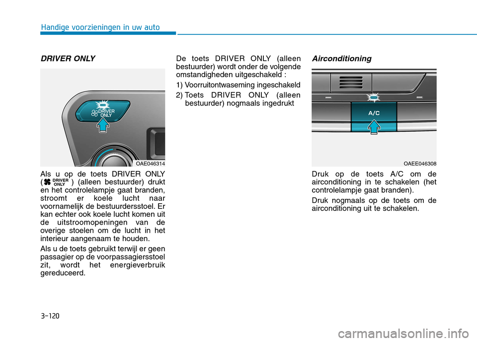 Hyundai Ioniq Electric 2017 Handleiding (in Dutch) 3-120
Handige voorzieningen in uw auto
DRIVER ONLY
Als u op de toets DRIVER ONLY
( ) (alleen bestuurder) drukt
en het controlelampje gaat branden,
stroomt er koele lucht naar
voornamelijk de bestuur Hyundai Ioniq Electric 2017 Handleiding (in Dutch) 3-120
Handige voorzieningen in uw auto
DRIVER ONLY
Als u op de toets DRIVER ONLY
( ) (alleen bestuurder) drukt
en het controlelampje gaat branden,
stroomt er koele lucht naar
voornamelijk de bestuur