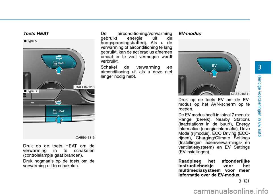 Hyundai Ioniq Electric 2017 Handleiding (in Dutch) 3-121
Handige voorzieningen in uw auto
3
Toets HEAT
Druk op de toets HEAT om de
verwarming in te schakelen
(controlelampje gaat branden).
Druk nogmaals op de toets om de
verwarming uit te schakelen Hyundai Ioniq Electric 2017 Handleiding (in Dutch) 3-121
Handige voorzieningen in uw auto
3
Toets HEAT
Druk op de toets HEAT om de
verwarming in te schakelen
(controlelampje gaat branden).
Druk nogmaals op de toets om de
verwarming uit te schakelen