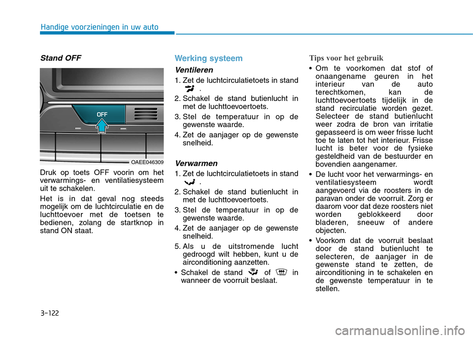 Hyundai Ioniq Electric 2017 Handleiding (in Dutch) 3-122
Handige voorzieningen in uw auto
Stand OFF
Druk op toets OFF voorin om het
verwarmings- en ventilatiesysteem
uit te schakelen.
Het is in dat geval nog steeds mogelijk om de luchtcirculatie en Hyundai Ioniq Electric 2017 Handleiding (in Dutch) 3-122
Handige voorzieningen in uw auto
Stand OFF
Druk op toets OFF voorin om het
verwarmings- en ventilatiesysteem
uit te schakelen.
Het is in dat geval nog steeds mogelijk om de luchtcirculatie en