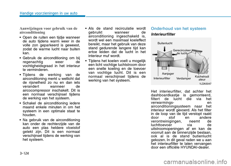 Hyundai Ioniq Electric 2017 Handleiding (in Dutch) 3-124
Handige voorzieningen in uw auto
Aanwijzingen voor gebruik van de
airconditioning
Open de ruiten een tijdje wanneerde auto tijdens warm weer in de
volle zon geparkeerd is geweest,
zodat de wa Hyundai Ioniq Electric 2017 Handleiding (in Dutch) 3-124
Handige voorzieningen in uw auto
Aanwijzingen voor gebruik van de
airconditioning
Open de ruiten een tijdje wanneerde auto tijdens warm weer in de
volle zon geparkeerd is geweest,
zodat de wa