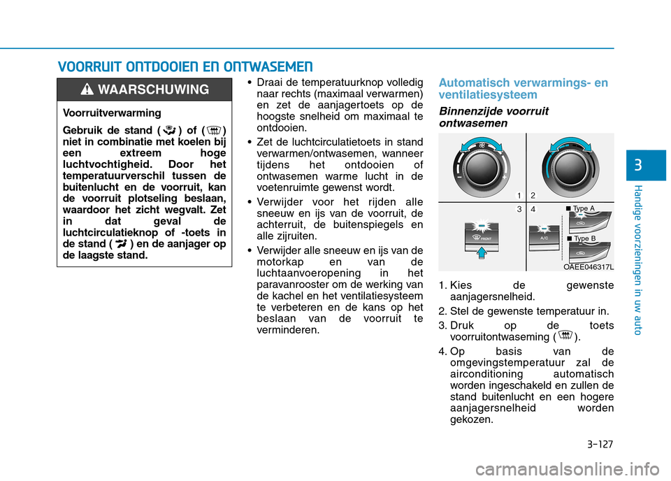 Hyundai Ioniq Electric 2017 Handleiding (in Dutch) 3-127
Handige voorzieningen in uw auto
3
VVOO OORRRRUU IITT OO NNTTDD OO OOIIEE NN EE NN OO NNTTWW AASSEE MM EENN
Draai de temperatuurknop volledig
naar rechts (maximaal verwarmen)
en zet de a Hyundai Ioniq Electric 2017 Handleiding (in Dutch) 3-127
Handige voorzieningen in uw auto
3
VVOO OORRRRUU IITT OO NNTTDD OO OOIIEE NN EE NN OO NNTTWW AASSEE MM EENN
Draai de temperatuurknop volledig
naar rechts (maximaal verwarmen)
en zet de a