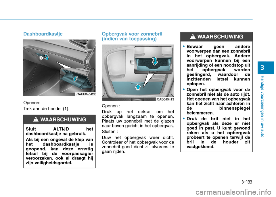 Hyundai Ioniq Electric 2017 Handleiding (in Dutch) 3-133
Handige voorzieningen in uw auto
3
Dashboardkastje
Openen:
Trek aan de hendel (1).
Opbergvak voor zonnebril
(indien van toepassing)
Openen :
Druk op het deksel om het
opbergvak langzaam te o Hyundai Ioniq Electric 2017 Handleiding (in Dutch) 3-133
Handige voorzieningen in uw auto
3
Dashboardkastje
Openen:
Trek aan de hendel (1).
Opbergvak voor zonnebril
(indien van toepassing)
Openen :
Druk op het deksel om het
opbergvak langzaam te o