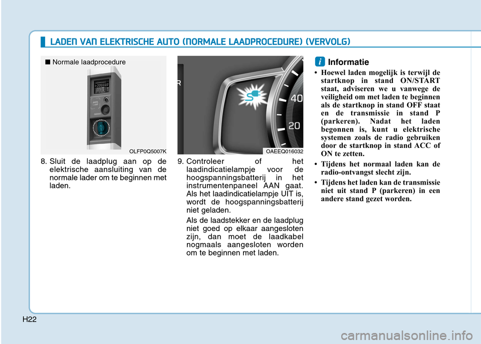 Hyundai Ioniq Electric 2017  Handleiding (in Dutch) H22
LLAA DDEENN   VV AA NN   EE LLEE KK TTRR IISS CC HH EE  AA UU TTOO   (( NN OO RRMM AALLEE   LL AA AA DDPPRR OO CCEE DD UU RREE))  (( VV EERR VV OO LLGG ))
8. Sluit de laadplug aan op de
elektrisch