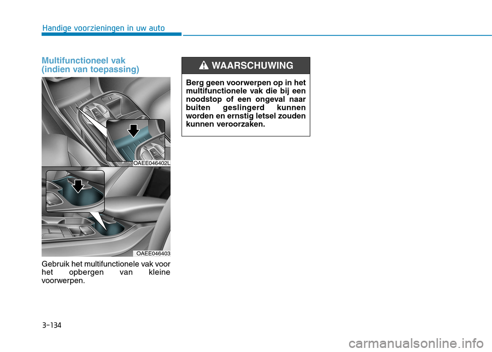 Hyundai Ioniq Electric 2017 Handleiding (in Dutch) 3-134
Handige voorzieningen in uw auto
Multifunctioneel vak
(indien van toepassing)
Gebruik het multifunctionele vak voor
het opbergen van kleine
voorwerpen.
OAEE046402L
OAEE046403
Berg geen voorwe Hyundai Ioniq Electric 2017 Handleiding (in Dutch) 3-134
Handige voorzieningen in uw auto
Multifunctioneel vak
(indien van toepassing)
Gebruik het multifunctionele vak voor
het opbergen van kleine
voorwerpen.
OAEE046402L
OAEE046403
Berg geen voorwe