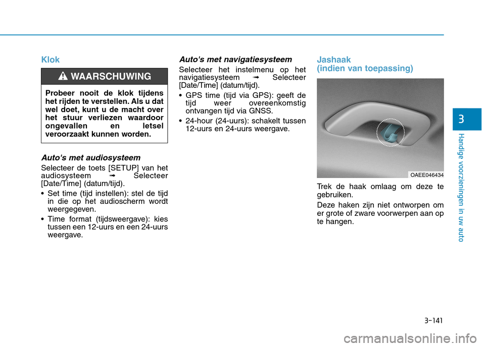 Hyundai Ioniq Electric 2017  Handleiding (in Dutch) 3-141
Handige voorzieningen in uw auto
3
Klok
Autos met audiosysteem
Selecteer de toets [SETUP] van het audiosysteem ➟Selecteer
[Date/Time] (datum/tijd). 
 Set time (tijd instellen): stel de tijd i