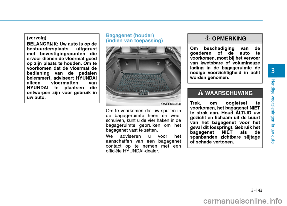 Hyundai Ioniq Electric 2017 Handleiding (in Dutch) 3-143
Handige voorzieningen in uw auto
3
Bagagenet (houder)
(indien van toepassing)
Om te voorkomen dat uw spullen in
de bagageruimte heen en weer
schuiven, kunt u de vier haken in de
bagageruimte Hyundai Ioniq Electric 2017 Handleiding (in Dutch) 3-143
Handige voorzieningen in uw auto
3
Bagagenet (houder)
(indien van toepassing)
Om te voorkomen dat uw spullen in
de bagageruimte heen en weer
schuiven, kunt u de vier haken in de
bagageruimte