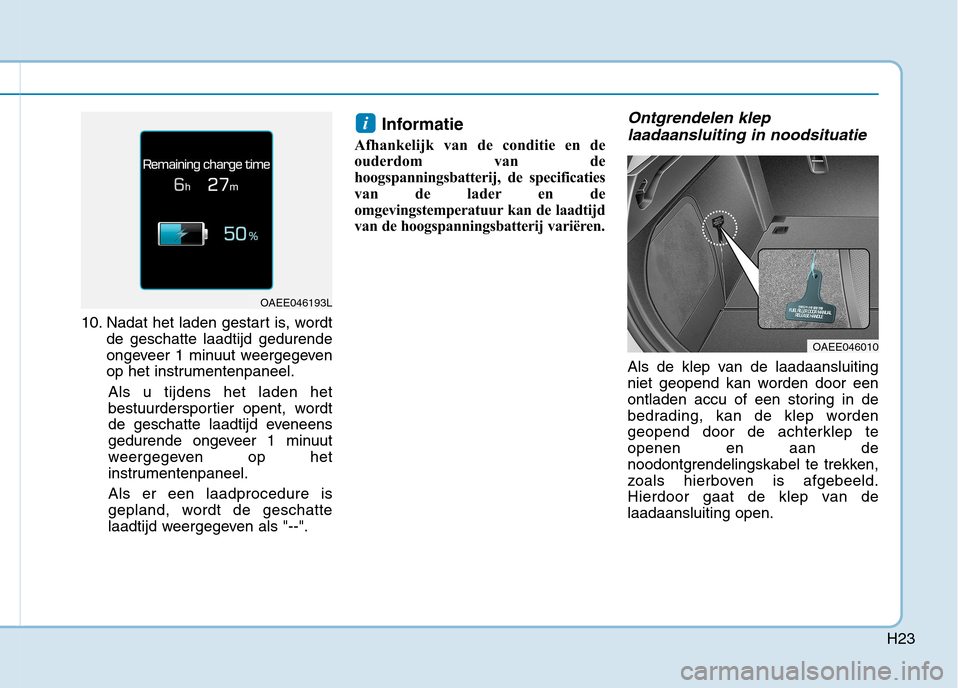 Hyundai Ioniq Electric 2017 Handleiding (in Dutch) H23
10. Nadat het laden gestart is, wordtde geschatte laadtijd gedurende
ongeveer 1 minuut weergegeven
op het instrumentenpaneel.
Als u tijdens het laden het
bestuurdersportier opent, wordt
de gescha Hyundai Ioniq Electric 2017 Handleiding (in Dutch) H23
10. Nadat het laden gestart is, wordtde geschatte laadtijd gedurende
ongeveer 1 minuut weergegeven
op het instrumentenpaneel.
Als u tijdens het laden het
bestuurdersportier opent, wordt
de gescha